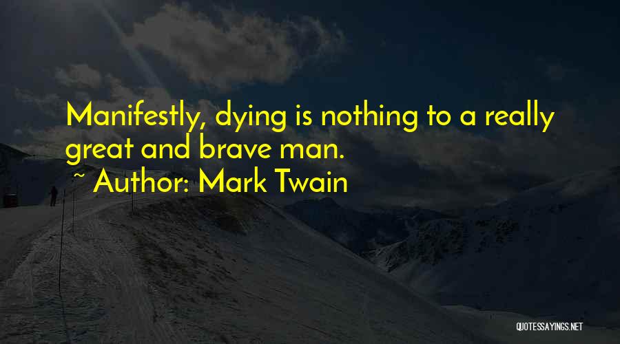 Mark Twain Quotes: Manifestly, Dying Is Nothing To A Really Great And Brave Man.