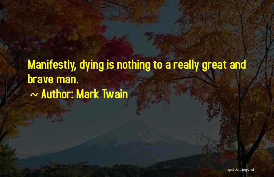 Mark Twain Quotes: Manifestly, Dying Is Nothing To A Really Great And Brave Man.