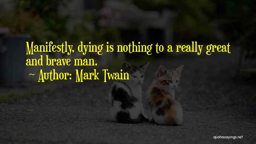 Mark Twain Quotes: Manifestly, Dying Is Nothing To A Really Great And Brave Man.