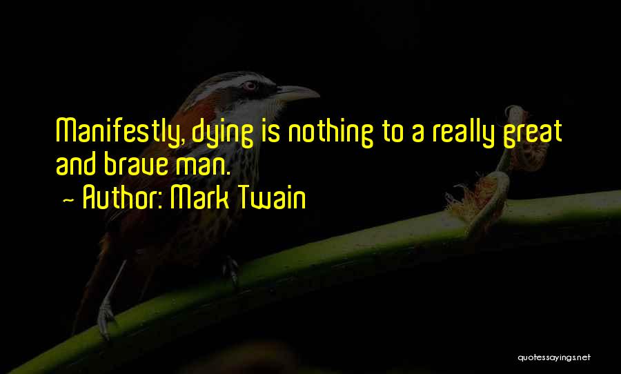Mark Twain Quotes: Manifestly, Dying Is Nothing To A Really Great And Brave Man.