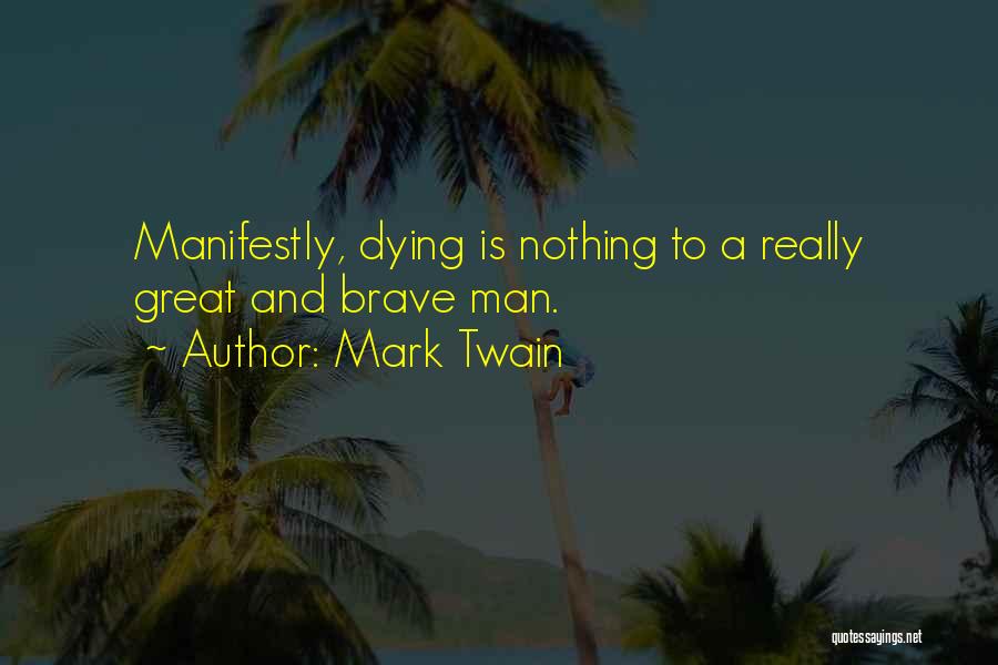 Mark Twain Quotes: Manifestly, Dying Is Nothing To A Really Great And Brave Man.