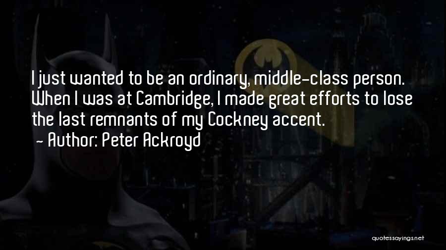 Peter Ackroyd Quotes: I Just Wanted To Be An Ordinary, Middle-class Person. When I Was At Cambridge, I Made Great Efforts To Lose