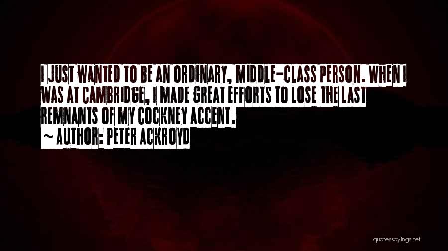 Peter Ackroyd Quotes: I Just Wanted To Be An Ordinary, Middle-class Person. When I Was At Cambridge, I Made Great Efforts To Lose