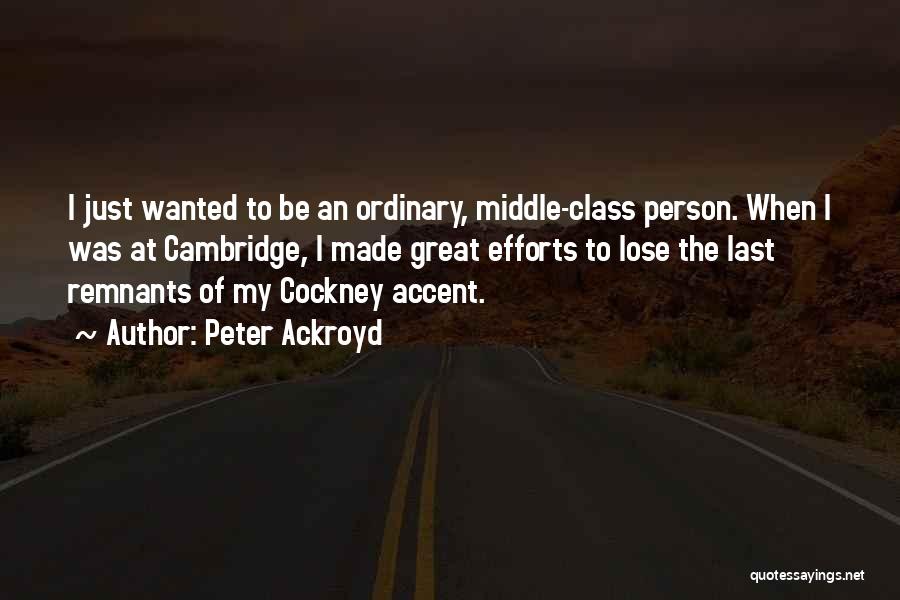 Peter Ackroyd Quotes: I Just Wanted To Be An Ordinary, Middle-class Person. When I Was At Cambridge, I Made Great Efforts To Lose