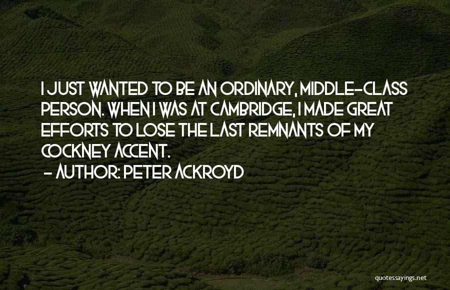 Peter Ackroyd Quotes: I Just Wanted To Be An Ordinary, Middle-class Person. When I Was At Cambridge, I Made Great Efforts To Lose