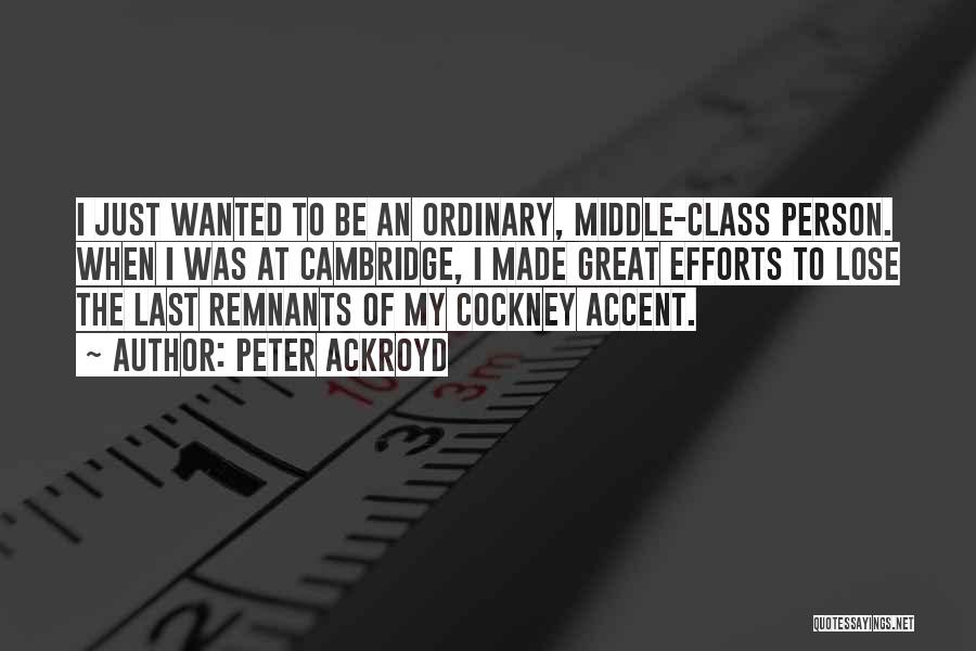 Peter Ackroyd Quotes: I Just Wanted To Be An Ordinary, Middle-class Person. When I Was At Cambridge, I Made Great Efforts To Lose