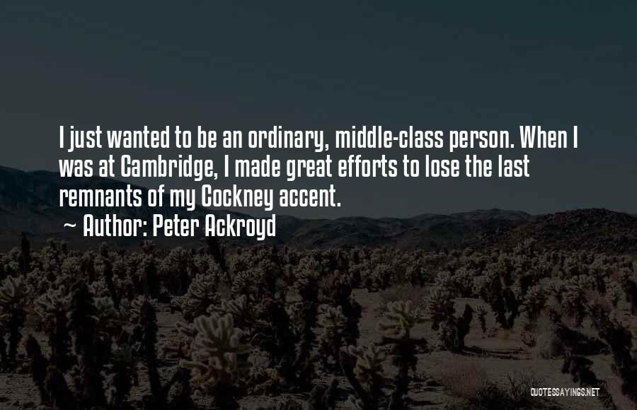 Peter Ackroyd Quotes: I Just Wanted To Be An Ordinary, Middle-class Person. When I Was At Cambridge, I Made Great Efforts To Lose