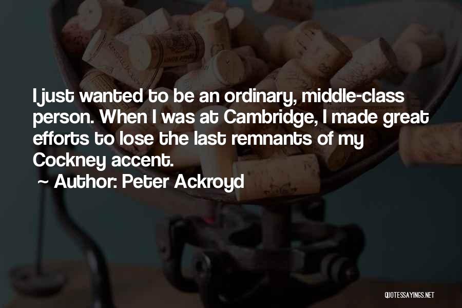 Peter Ackroyd Quotes: I Just Wanted To Be An Ordinary, Middle-class Person. When I Was At Cambridge, I Made Great Efforts To Lose