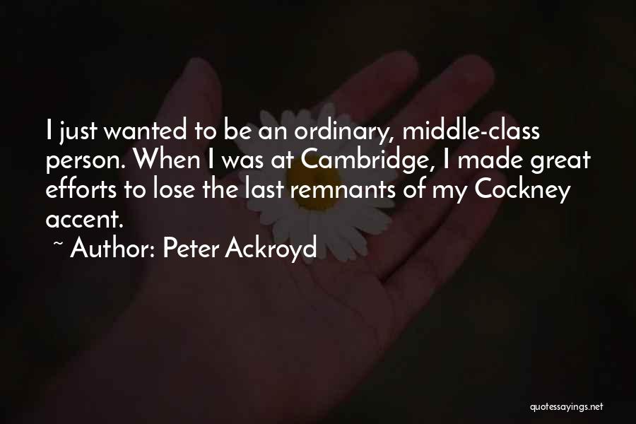 Peter Ackroyd Quotes: I Just Wanted To Be An Ordinary, Middle-class Person. When I Was At Cambridge, I Made Great Efforts To Lose