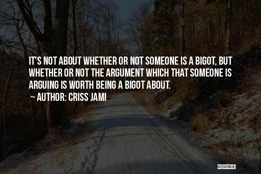 Criss Jami Quotes: It's Not About Whether Or Not Someone Is A Bigot, But Whether Or Not The Argument Which That Someone Is