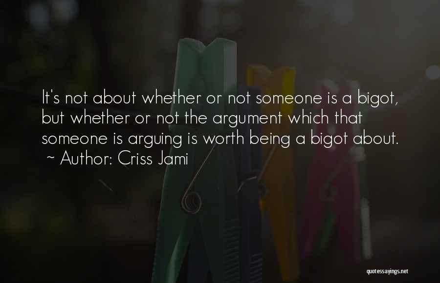 Criss Jami Quotes: It's Not About Whether Or Not Someone Is A Bigot, But Whether Or Not The Argument Which That Someone Is