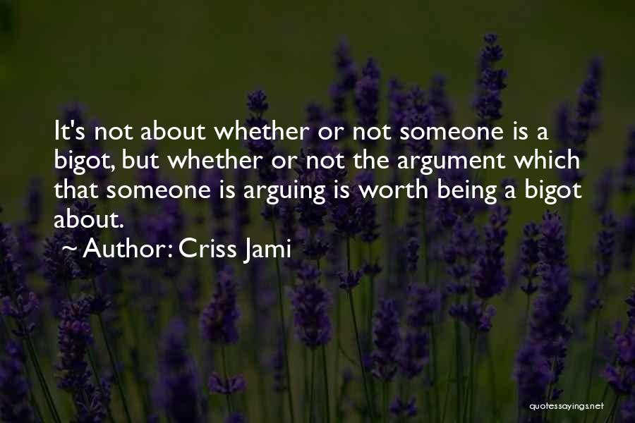 Criss Jami Quotes: It's Not About Whether Or Not Someone Is A Bigot, But Whether Or Not The Argument Which That Someone Is