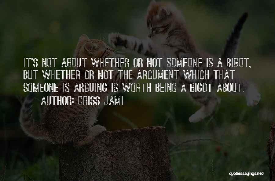 Criss Jami Quotes: It's Not About Whether Or Not Someone Is A Bigot, But Whether Or Not The Argument Which That Someone Is