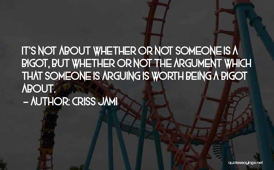 Criss Jami Quotes: It's Not About Whether Or Not Someone Is A Bigot, But Whether Or Not The Argument Which That Someone Is