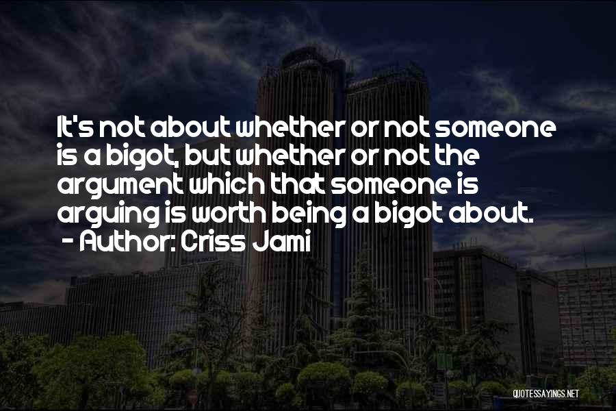 Criss Jami Quotes: It's Not About Whether Or Not Someone Is A Bigot, But Whether Or Not The Argument Which That Someone Is