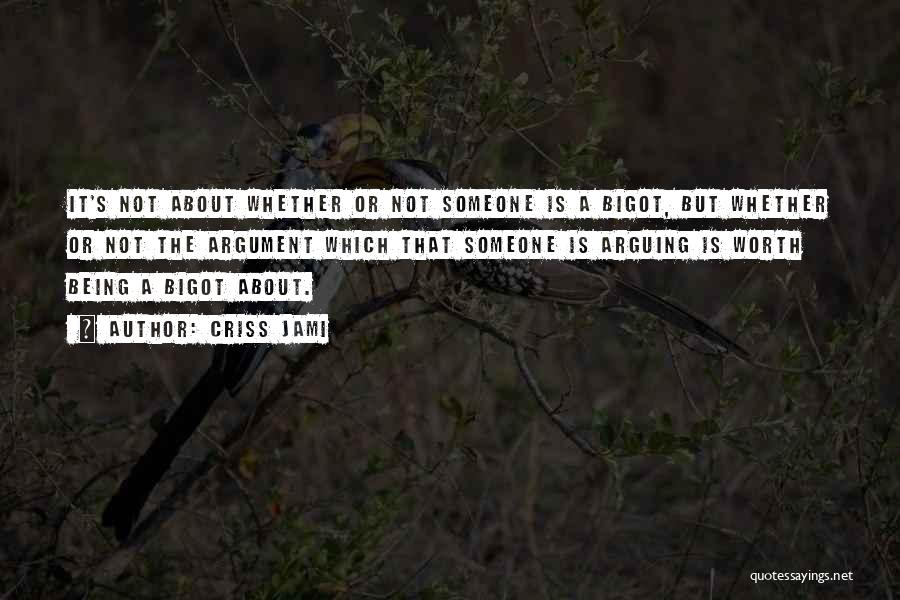 Criss Jami Quotes: It's Not About Whether Or Not Someone Is A Bigot, But Whether Or Not The Argument Which That Someone Is