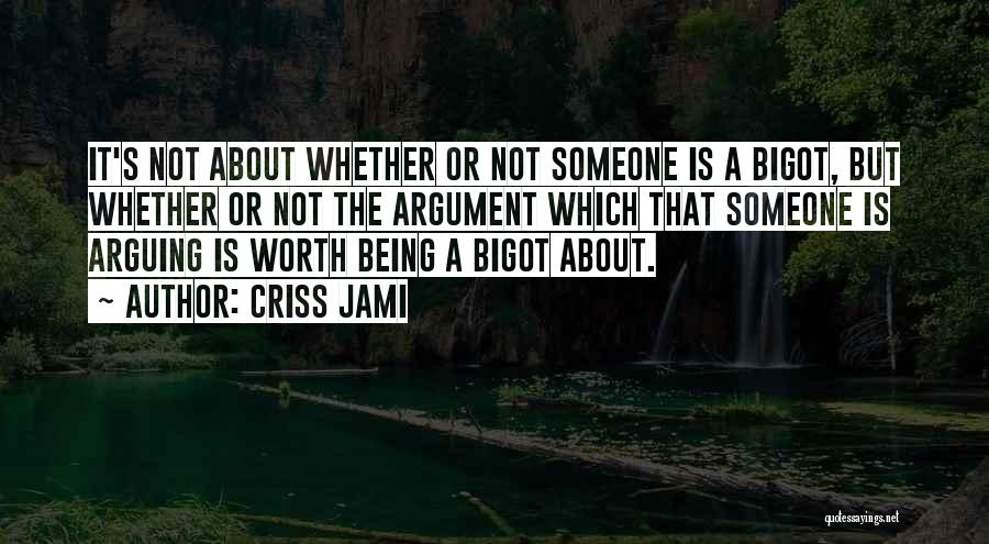 Criss Jami Quotes: It's Not About Whether Or Not Someone Is A Bigot, But Whether Or Not The Argument Which That Someone Is