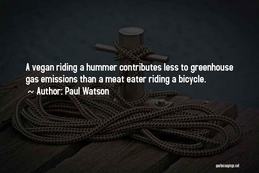 Paul Watson Quotes: A Vegan Riding A Hummer Contributes Less To Greenhouse Gas Emissions Than A Meat Eater Riding A Bicycle.