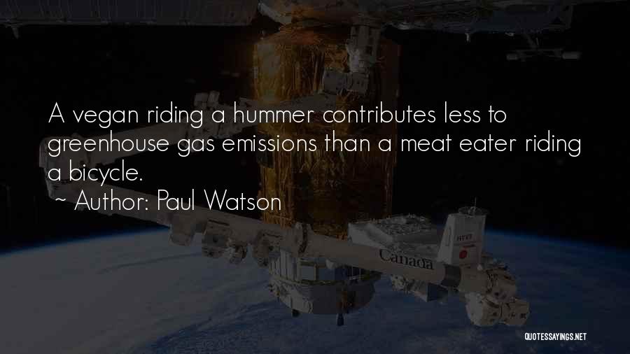 Paul Watson Quotes: A Vegan Riding A Hummer Contributes Less To Greenhouse Gas Emissions Than A Meat Eater Riding A Bicycle.