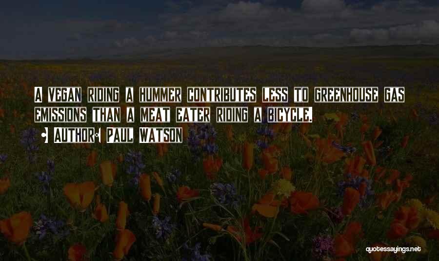 Paul Watson Quotes: A Vegan Riding A Hummer Contributes Less To Greenhouse Gas Emissions Than A Meat Eater Riding A Bicycle.