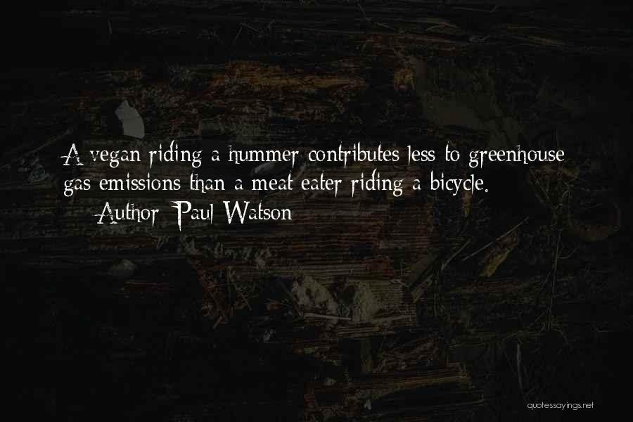 Paul Watson Quotes: A Vegan Riding A Hummer Contributes Less To Greenhouse Gas Emissions Than A Meat Eater Riding A Bicycle.