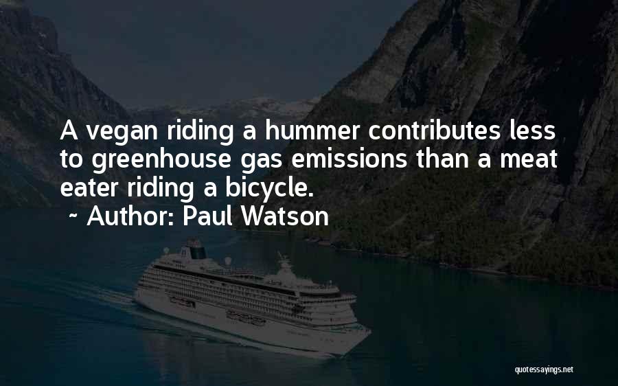 Paul Watson Quotes: A Vegan Riding A Hummer Contributes Less To Greenhouse Gas Emissions Than A Meat Eater Riding A Bicycle.