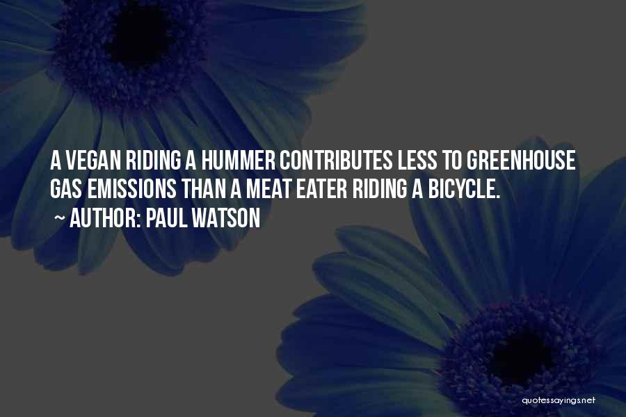 Paul Watson Quotes: A Vegan Riding A Hummer Contributes Less To Greenhouse Gas Emissions Than A Meat Eater Riding A Bicycle.