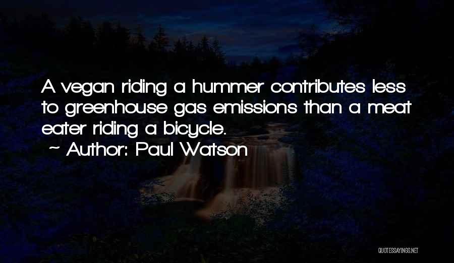 Paul Watson Quotes: A Vegan Riding A Hummer Contributes Less To Greenhouse Gas Emissions Than A Meat Eater Riding A Bicycle.