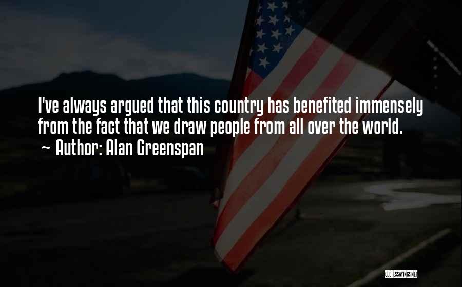 Alan Greenspan Quotes: I've Always Argued That This Country Has Benefited Immensely From The Fact That We Draw People From All Over The