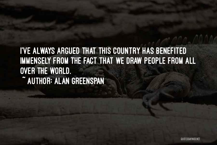 Alan Greenspan Quotes: I've Always Argued That This Country Has Benefited Immensely From The Fact That We Draw People From All Over The