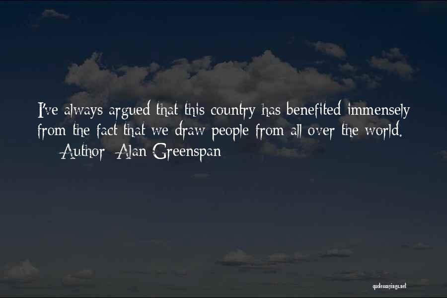 Alan Greenspan Quotes: I've Always Argued That This Country Has Benefited Immensely From The Fact That We Draw People From All Over The