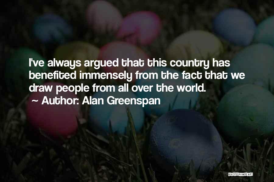 Alan Greenspan Quotes: I've Always Argued That This Country Has Benefited Immensely From The Fact That We Draw People From All Over The