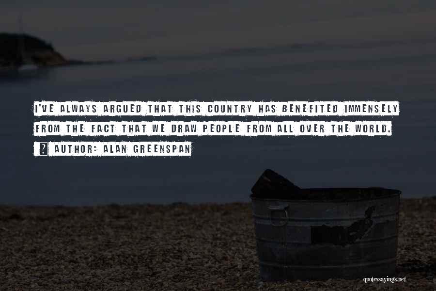 Alan Greenspan Quotes: I've Always Argued That This Country Has Benefited Immensely From The Fact That We Draw People From All Over The