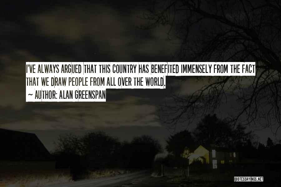 Alan Greenspan Quotes: I've Always Argued That This Country Has Benefited Immensely From The Fact That We Draw People From All Over The