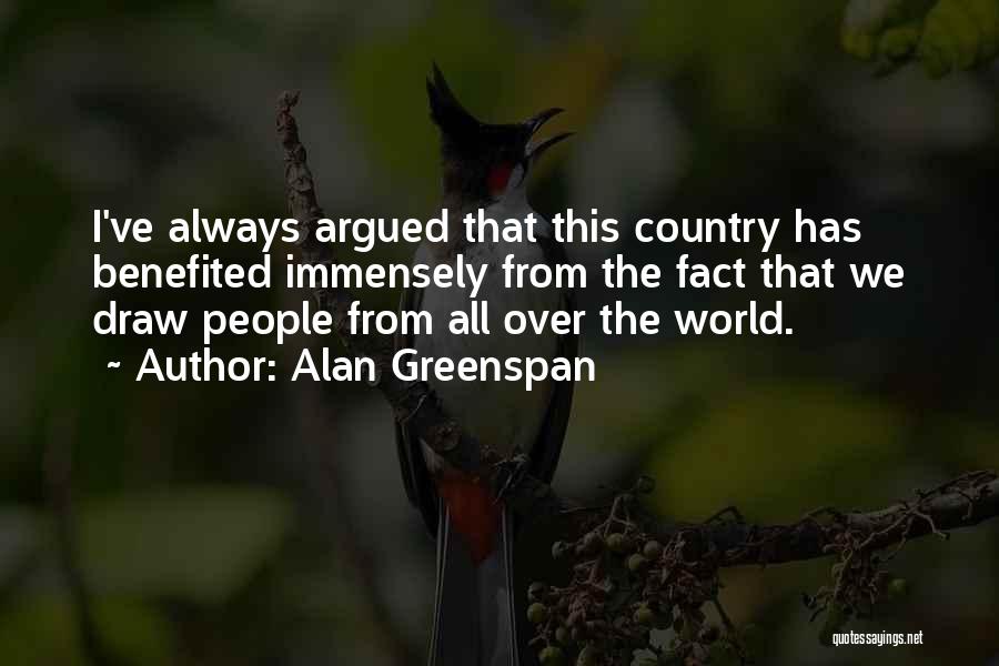 Alan Greenspan Quotes: I've Always Argued That This Country Has Benefited Immensely From The Fact That We Draw People From All Over The