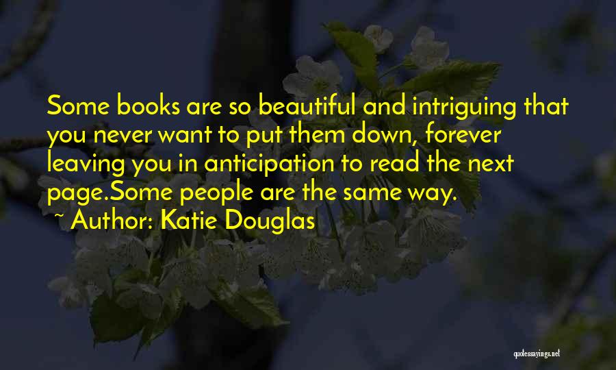 Katie Douglas Quotes: Some Books Are So Beautiful And Intriguing That You Never Want To Put Them Down, Forever Leaving You In Anticipation