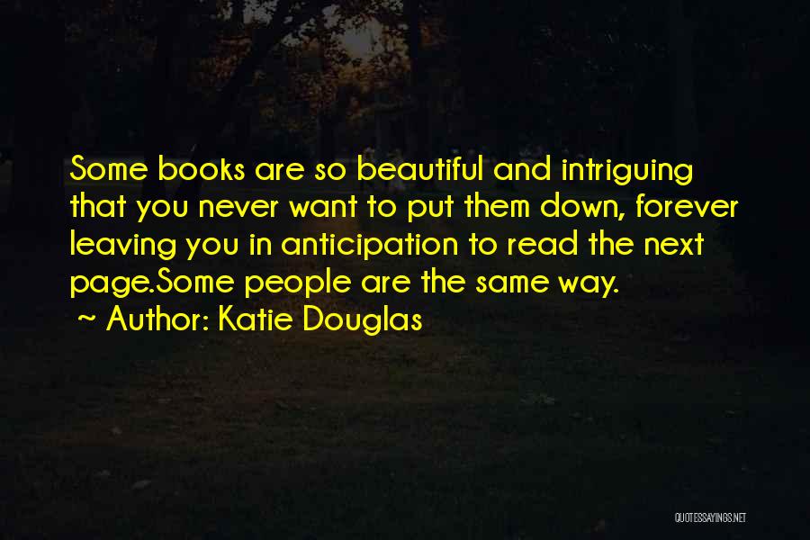 Katie Douglas Quotes: Some Books Are So Beautiful And Intriguing That You Never Want To Put Them Down, Forever Leaving You In Anticipation