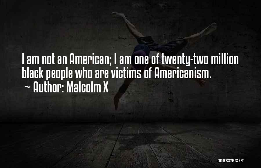 Malcolm X Quotes: I Am Not An American; I Am One Of Twenty-two Million Black People Who Are Victims Of Americanism.