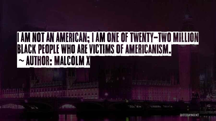 Malcolm X Quotes: I Am Not An American; I Am One Of Twenty-two Million Black People Who Are Victims Of Americanism.