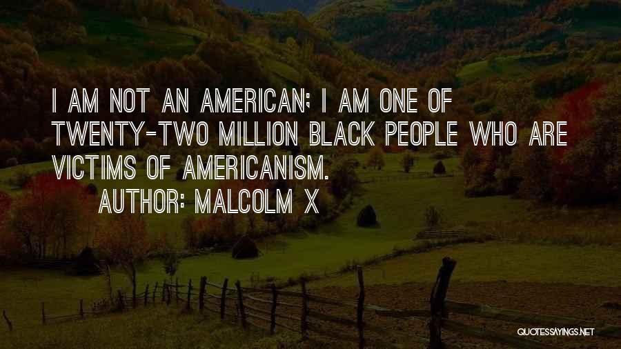 Malcolm X Quotes: I Am Not An American; I Am One Of Twenty-two Million Black People Who Are Victims Of Americanism.