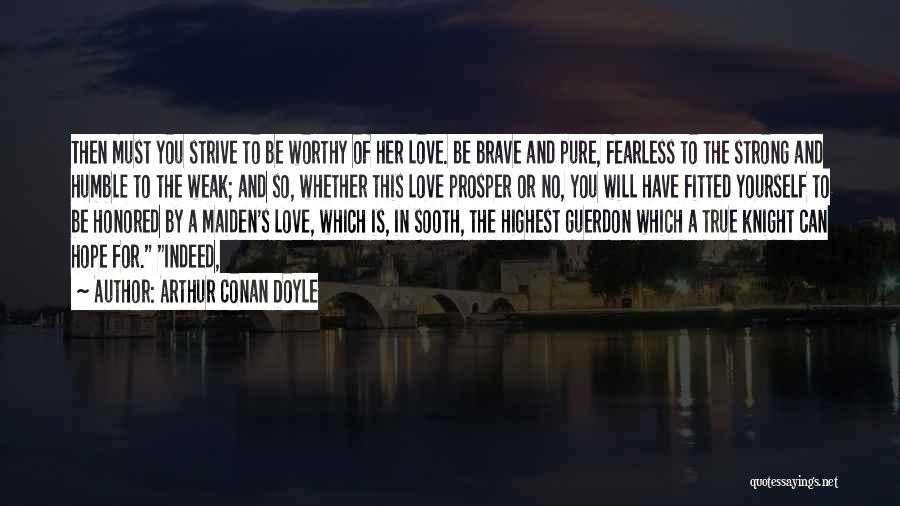 Arthur Conan Doyle Quotes: Then Must You Strive To Be Worthy Of Her Love. Be Brave And Pure, Fearless To The Strong And Humble