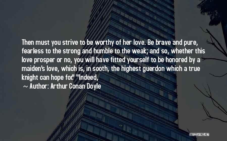 Arthur Conan Doyle Quotes: Then Must You Strive To Be Worthy Of Her Love. Be Brave And Pure, Fearless To The Strong And Humble