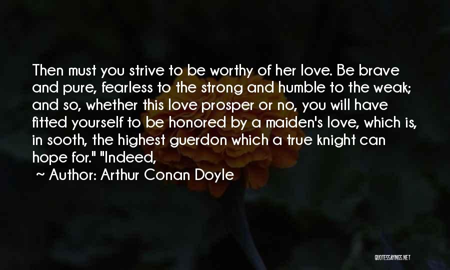 Arthur Conan Doyle Quotes: Then Must You Strive To Be Worthy Of Her Love. Be Brave And Pure, Fearless To The Strong And Humble