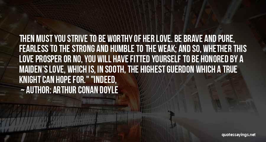 Arthur Conan Doyle Quotes: Then Must You Strive To Be Worthy Of Her Love. Be Brave And Pure, Fearless To The Strong And Humble