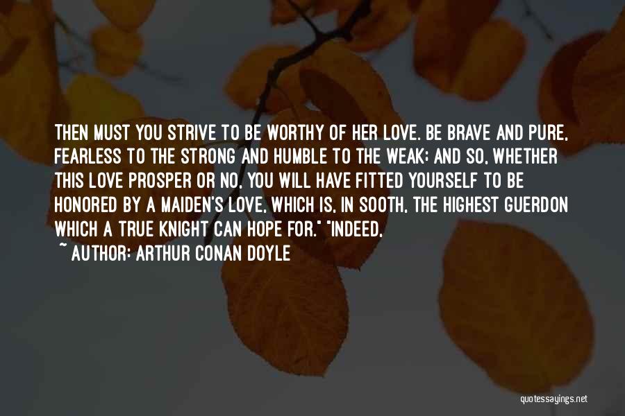 Arthur Conan Doyle Quotes: Then Must You Strive To Be Worthy Of Her Love. Be Brave And Pure, Fearless To The Strong And Humble