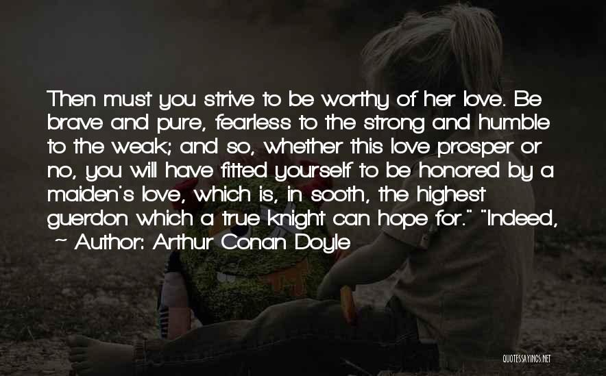 Arthur Conan Doyle Quotes: Then Must You Strive To Be Worthy Of Her Love. Be Brave And Pure, Fearless To The Strong And Humble
