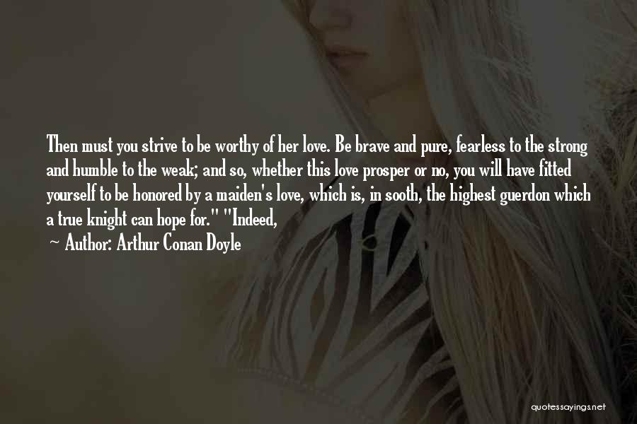 Arthur Conan Doyle Quotes: Then Must You Strive To Be Worthy Of Her Love. Be Brave And Pure, Fearless To The Strong And Humble