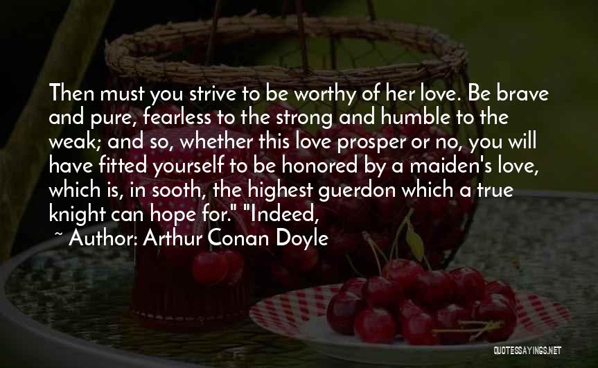 Arthur Conan Doyle Quotes: Then Must You Strive To Be Worthy Of Her Love. Be Brave And Pure, Fearless To The Strong And Humble