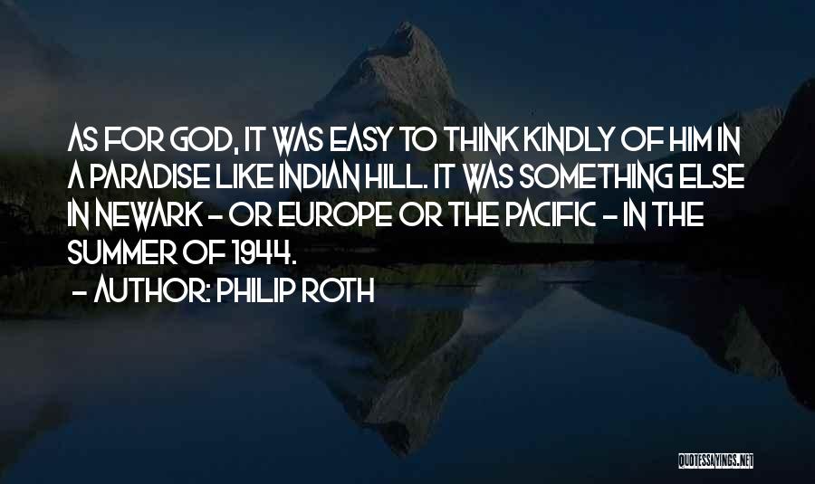 Philip Roth Quotes: As For God, It Was Easy To Think Kindly Of Him In A Paradise Like Indian Hill. It Was Something
