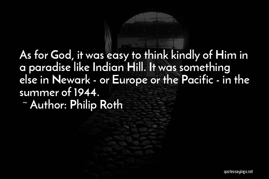 Philip Roth Quotes: As For God, It Was Easy To Think Kindly Of Him In A Paradise Like Indian Hill. It Was Something